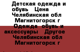 Детская одежда и обувь › Цена ­ 500 - Челябинская обл., Магнитогорск г. Одежда, обувь и аксессуары » Другое   . Челябинская обл.,Магнитогорск г.